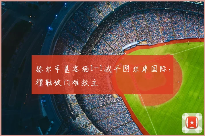赫尔辛基客场1-1战平图尔库国际，穆勒破门难救主