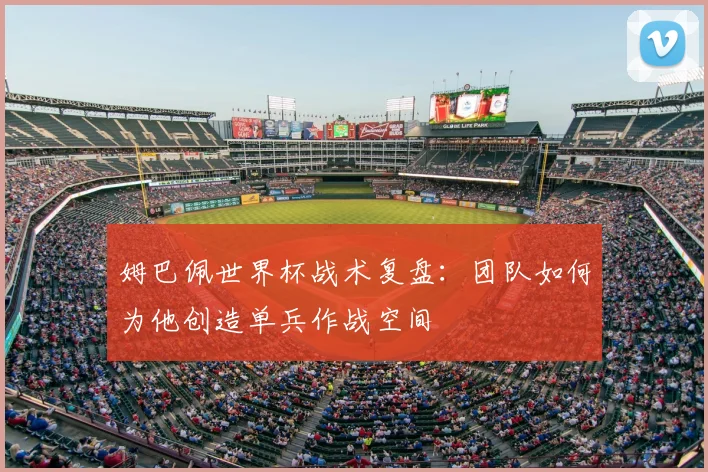 姆巴佩世界杯战术复盘：团队如何为他创造单兵作战空间