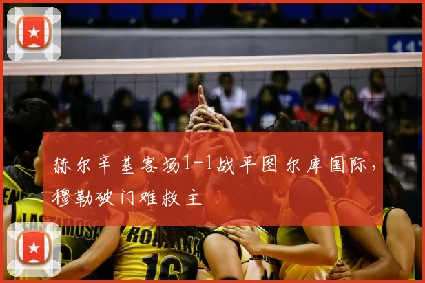 赫尔辛基客场1-1战平图尔库国际，穆勒破门难救主