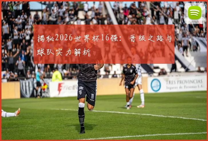 揭秘2026世界杯16强:晋级之路与球队实力解析