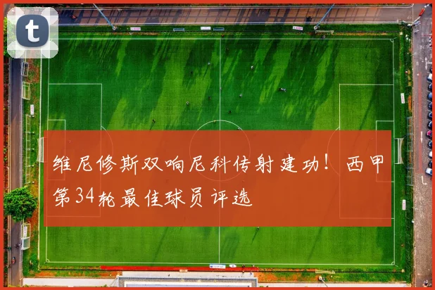维尼修斯双响尼科传射建功!西甲第34轮最佳球员评选
