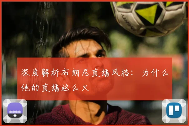 深度解析布朗尼直播风格:为什么他的直播这么火